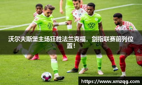 沃尔夫斯堡主场狂胜法兰克福，剑指联赛前列位置！