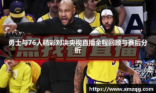 勇士与76人精彩对决央视直播全程回顾与赛后分析