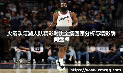 火箭队与湖人队精彩对决全场回顾分析与精彩瞬间盘点