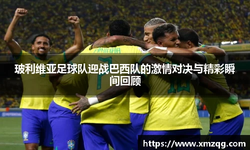玻利维亚足球队迎战巴西队的激情对决与精彩瞬间回顾
