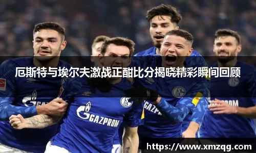 厄斯特与埃尔夫激战正酣比分揭晓精彩瞬间回顾