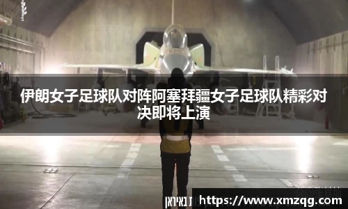 伊朗女子足球队对阵阿塞拜疆女子足球队精彩对决即将上演