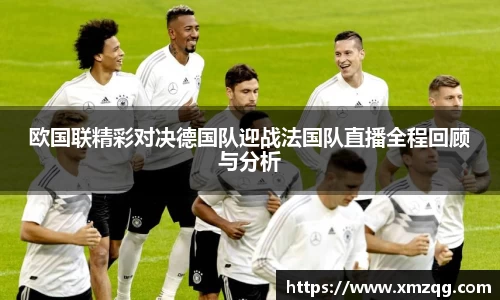 欧国联精彩对决德国队迎战法国队直播全程回顾与分析