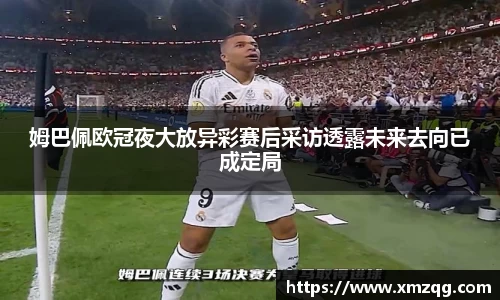 姆巴佩欧冠夜大放异彩赛后采访透露未来去向已成定局