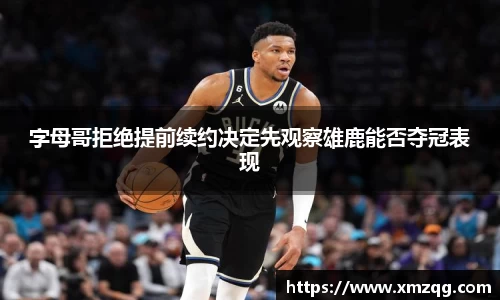 字母哥拒绝提前续约决定先观察雄鹿能否夺冠表现