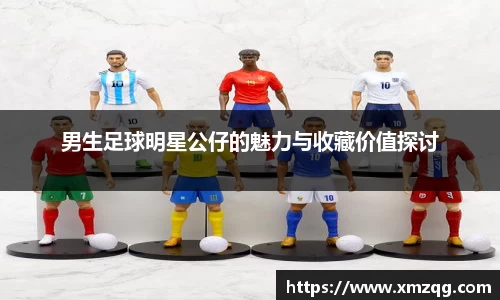 男生足球明星公仔的魅力与收藏价值探讨