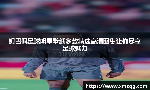 姆巴佩足球明星壁纸多款精选高清图集让你尽享足球魅力