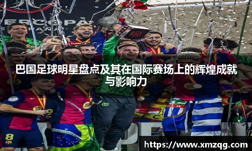 巴国足球明星盘点及其在国际赛场上的辉煌成就与影响力