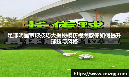 足球明星带球技巧大揭秘模仿视频教你如何提升球技与风格