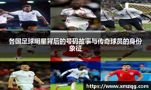各国足球明星背后的号码故事与传奇球员的身份象征