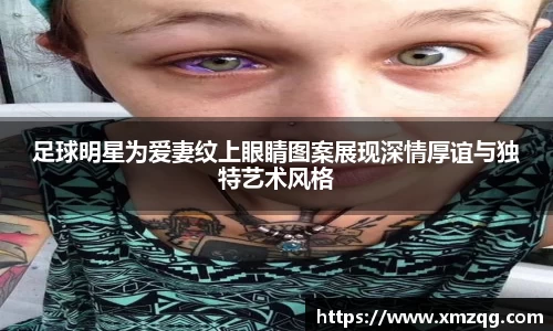 足球明星为爱妻纹上眼睛图案展现深情厚谊与独特艺术风格