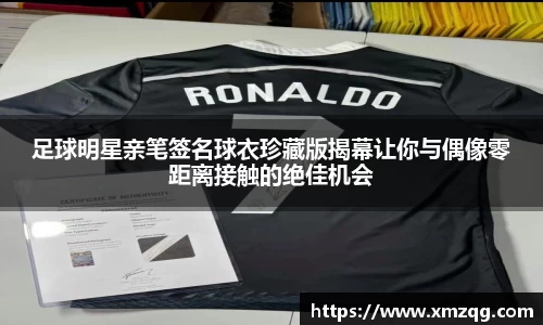 足球明星亲笔签名球衣珍藏版揭幕让你与偶像零距离接触的绝佳机会