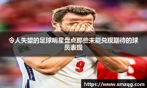 令人失望的足球明星盘点那些未能兑现期待的球员表现