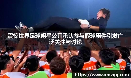 震惊世界足球明星公开承认参与假球事件引发广泛关注与讨论