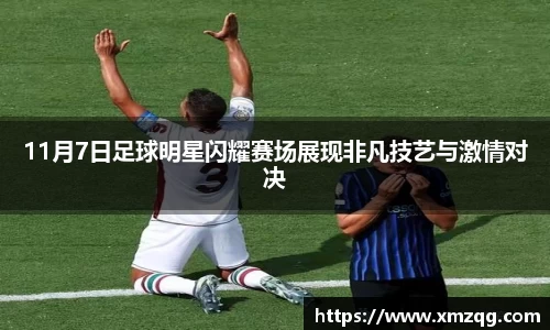 11月7日足球明星闪耀赛场展现非凡技艺与激情对决